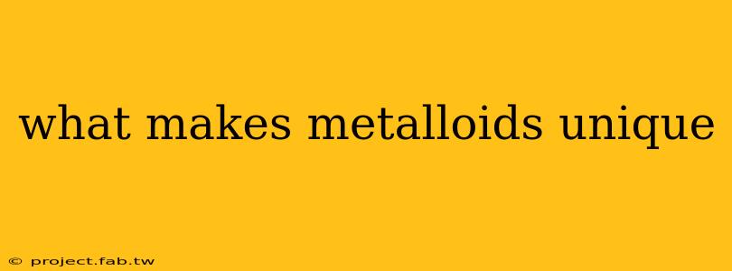 what makes metalloids unique