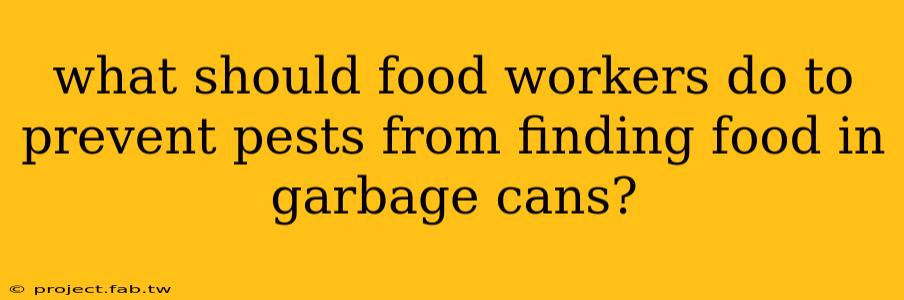 what should food workers do to prevent pests from finding food in garbage cans?