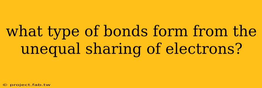 what type of bonds form from the unequal sharing of electrons?