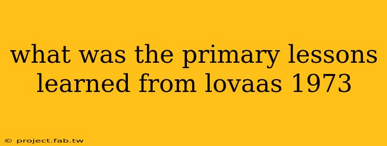 what was the primary lessons learned from lovaas 1973