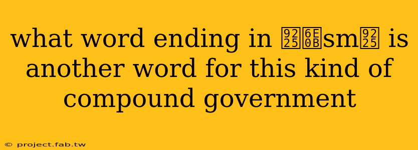 what word ending in 鈥渋sm鈥 is another word for this kind of compound government