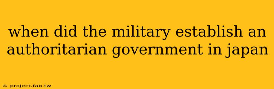 when did the military establish an authoritarian government in japan