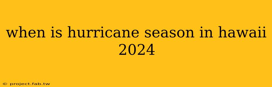 when is hurricane season in hawaii 2024