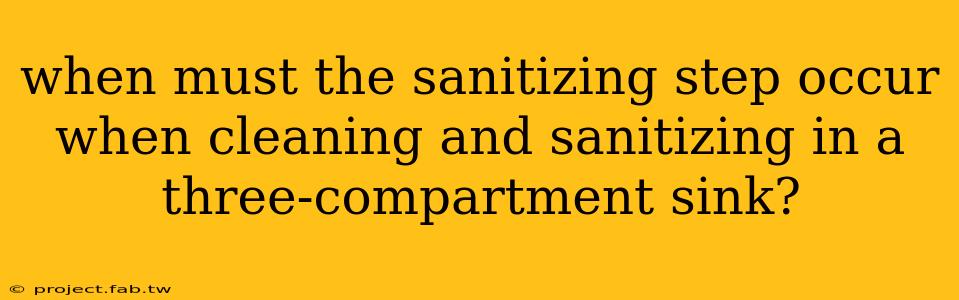 when must the sanitizing step occur when cleaning and sanitizing in a three-compartment sink?