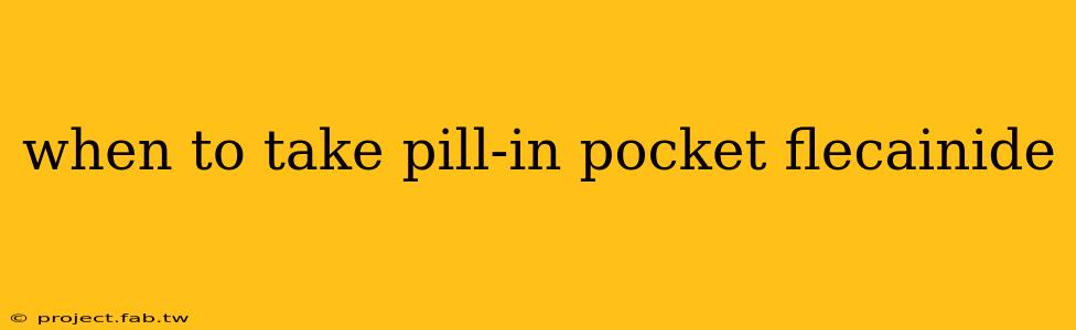 when to take pill-in pocket flecainide