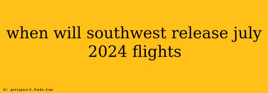 when will southwest release july 2024 flights