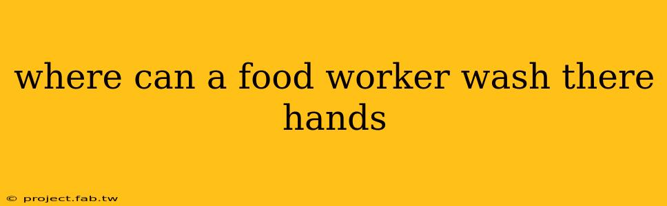 where can a food worker wash there hands