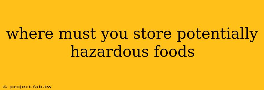 where must you store potentially hazardous foods