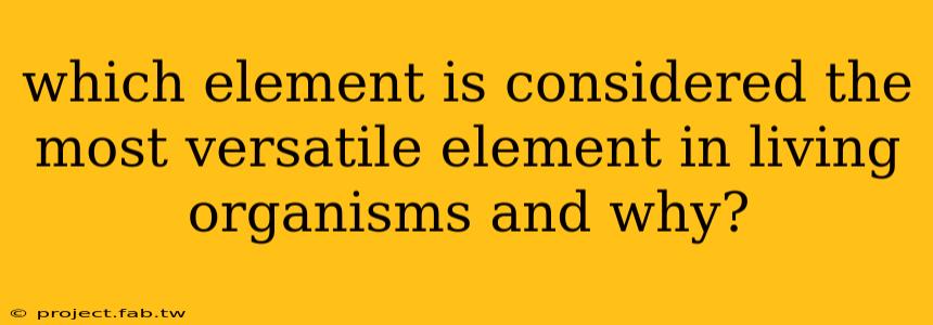 which element is considered the most versatile element in living organisms and why?