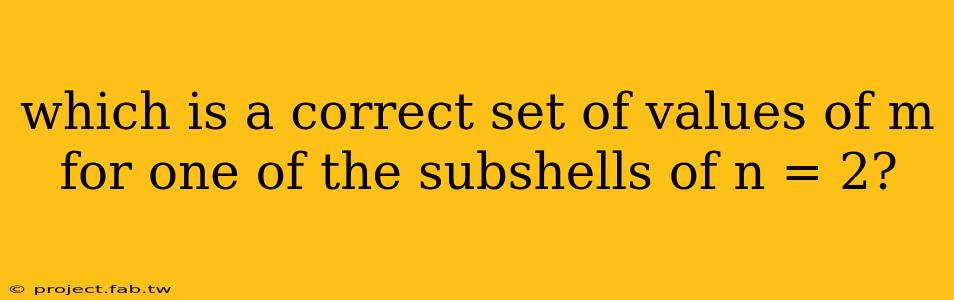 which is a correct set of values of m for one of the subshells of n = 2?