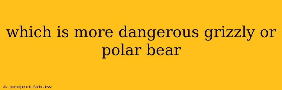 which is more dangerous grizzly or polar bear