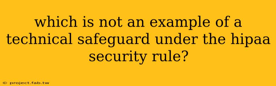 which is not an example of a technical safeguard under the hipaa security rule?