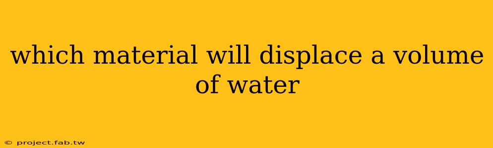 which material will displace a volume of water