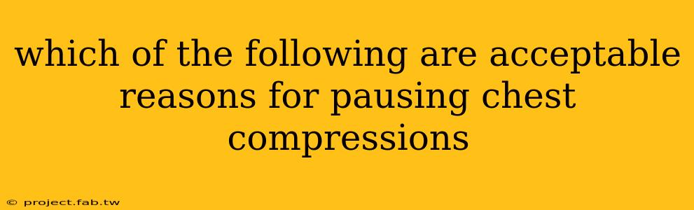 which of the following are acceptable reasons for pausing chest compressions