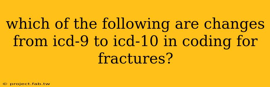 which of the following are changes from icd-9 to icd-10 in coding for fractures?