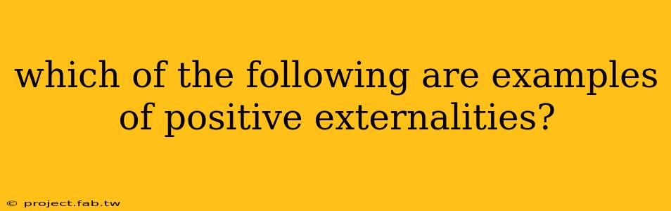 which of the following are examples of positive externalities?