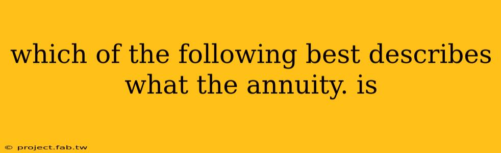 which of the following best describes what the annuity. is