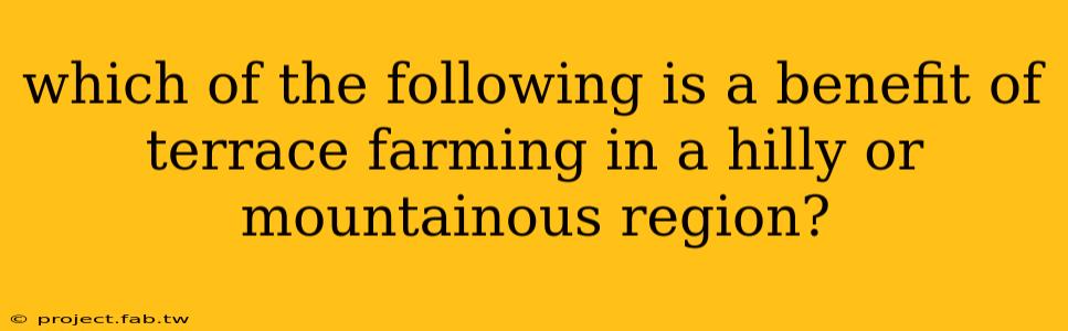 which of the following is a benefit of terrace farming in a hilly or mountainous region?