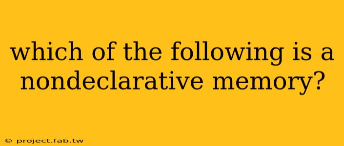 which of the following is a nondeclarative memory?