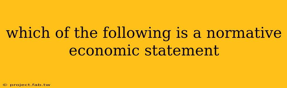 which of the following is a normative economic statement