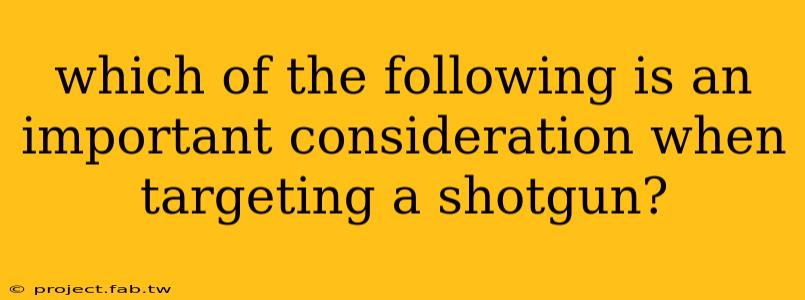 which of the following is an important consideration when targeting a shotgun?