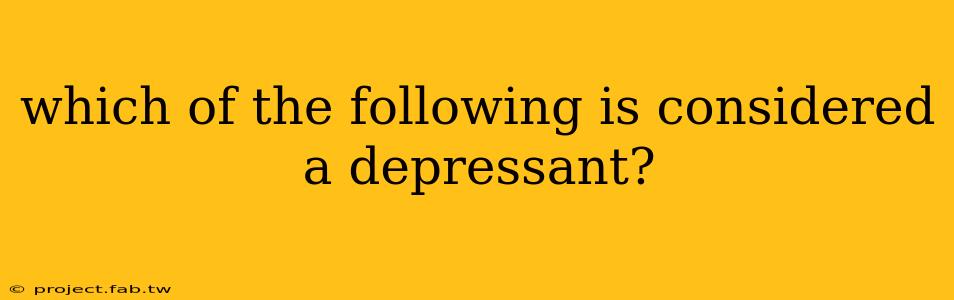 which of the following is considered a depressant?