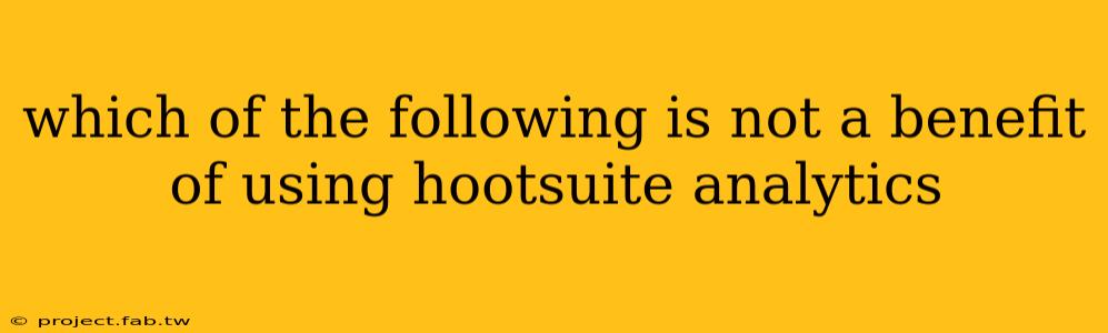 which of the following is not a benefit of using hootsuite analytics