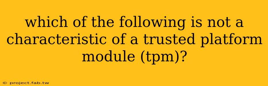 which of the following is not a characteristic of a trusted platform module (tpm)?