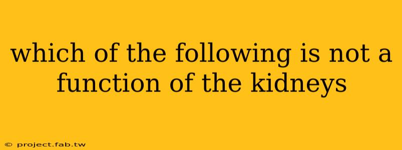 which of the following is not a function of the kidneys