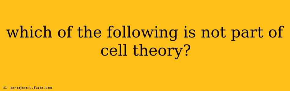 which of the following is not part of cell theory?