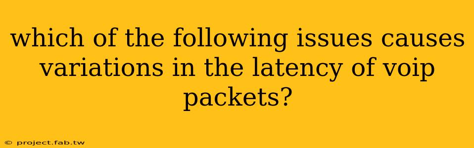 which of the following issues causes variations in the latency of voip packets?