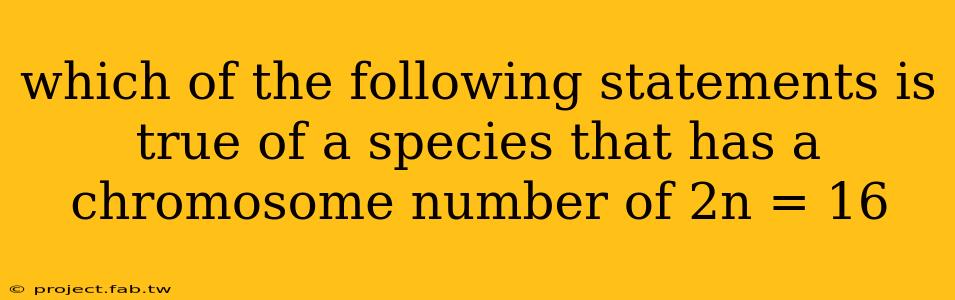 which of the following statements is true of a species that has a chromosome number of 2n = 16