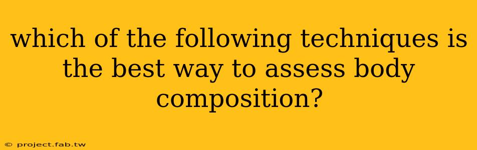 which of the following techniques is the best way to assess body composition?