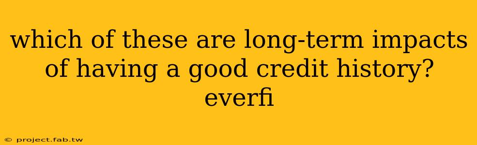 which of these are long-term impacts of having a good credit history? everfi