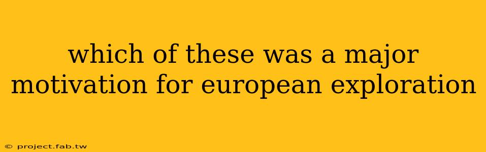 which of these was a major motivation for european exploration