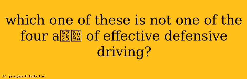 which one of these is not one of the four a鈥檚 of effective defensive driving?