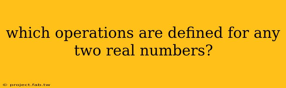 which operations are defined for any two real numbers?