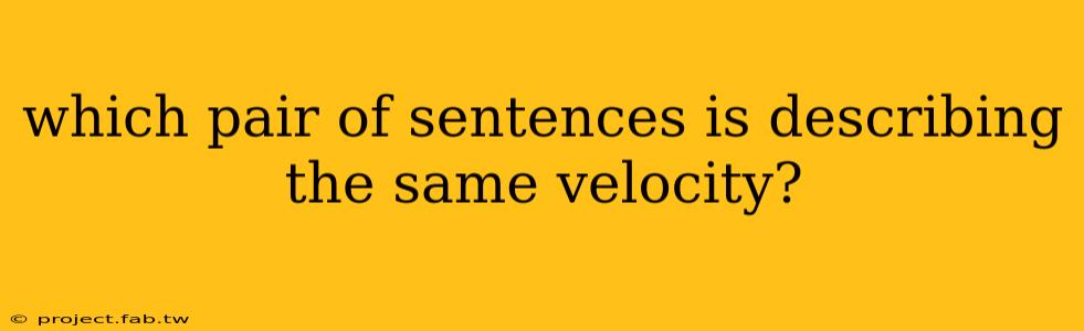 which pair of sentences is describing the same velocity?