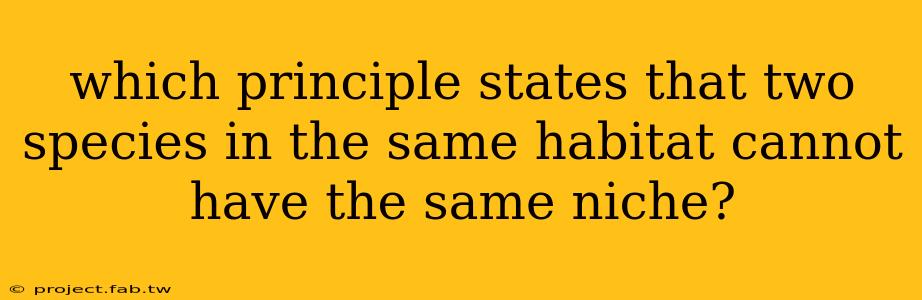 which principle states that two species in the same habitat cannot have the same niche?