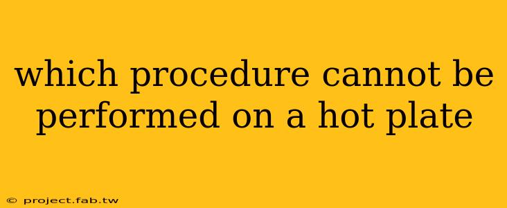 which procedure cannot be performed on a hot plate