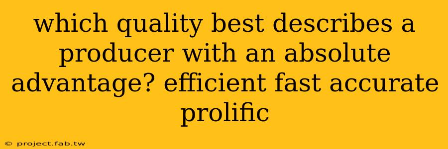 which quality best describes a producer with an absolute advantage? efficient fast accurate prolific