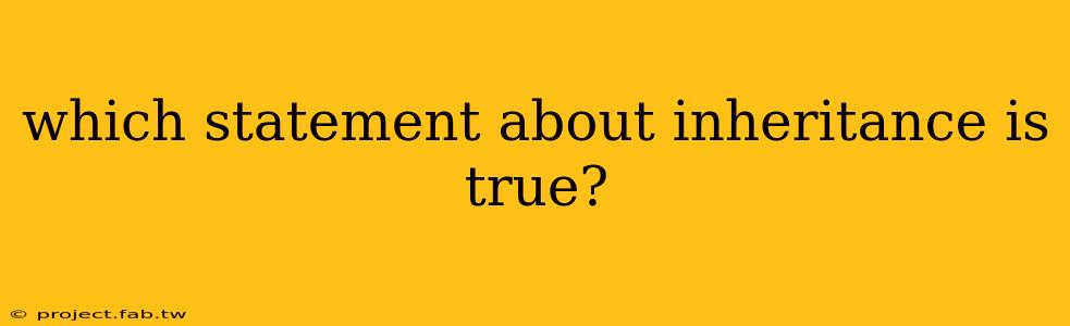 which statement about inheritance is true?