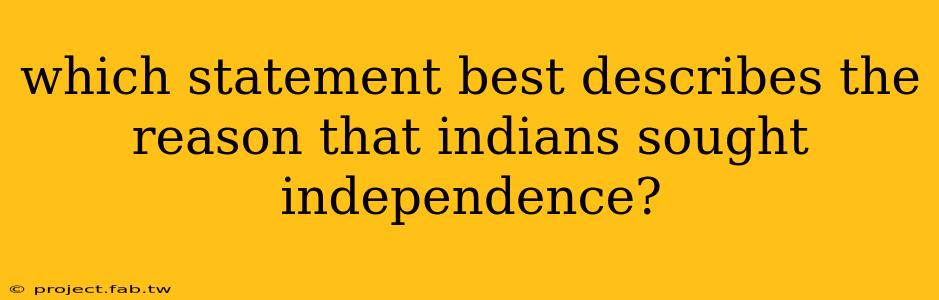 which statement best describes the reason that indians sought independence?