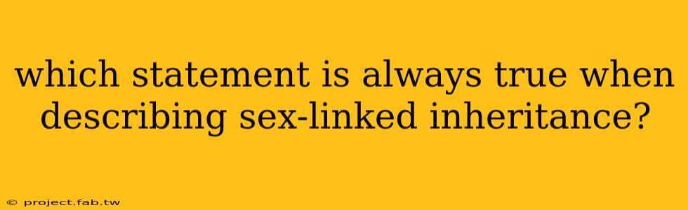 which statement is always true when describing sex-linked inheritance?