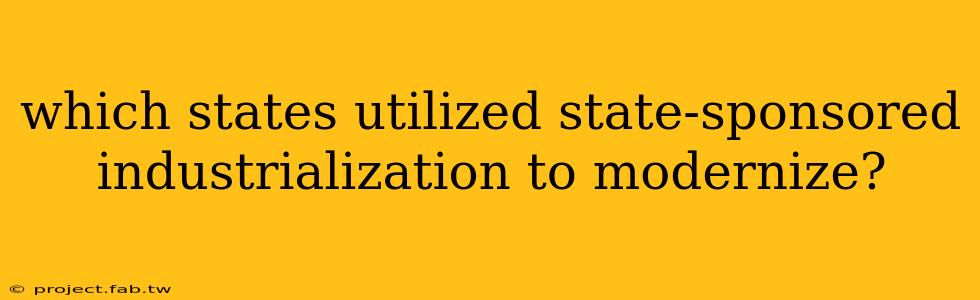 which states utilized state-sponsored industrialization to modernize?