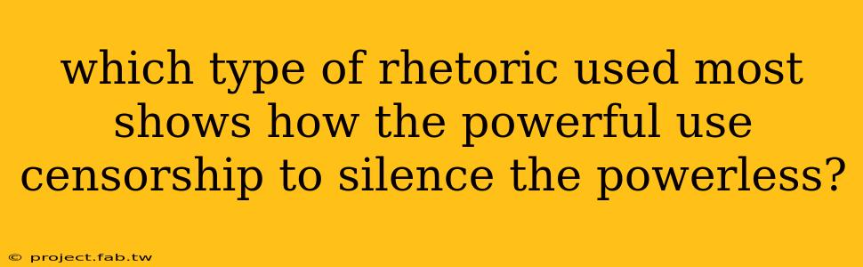 which type of rhetoric used most shows how the powerful use censorship to silence the powerless?