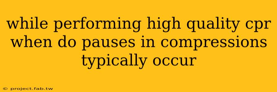 while performing high quality cpr when do pauses in compressions typically occur