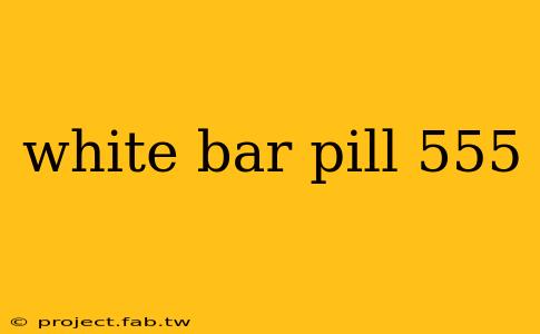 white bar pill 555