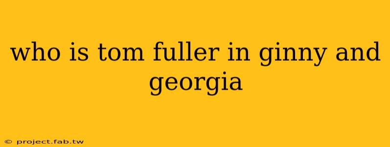 who is tom fuller in ginny and georgia