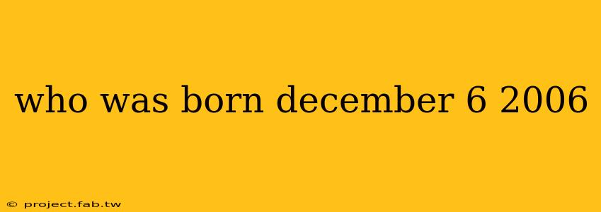 who was born december 6 2006